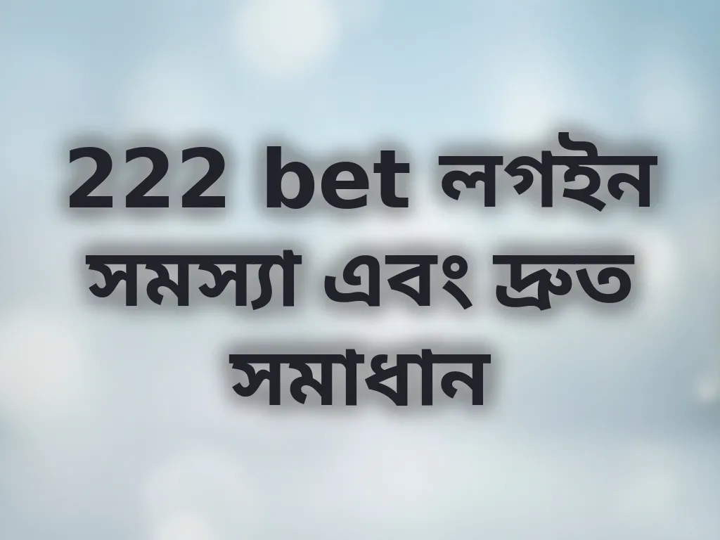 222 bet লগইন সমস্যা এবং দ্রুত সমাধান