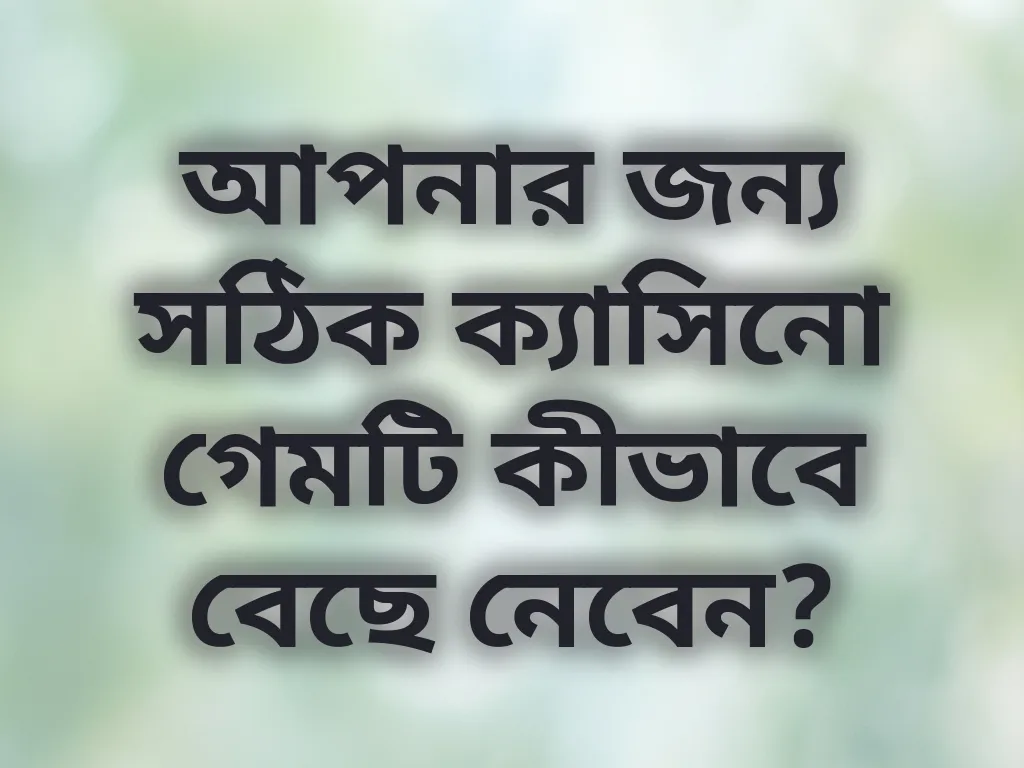 আপনার জন্য সঠিক ক্যাসিনো গেমটি কীভাবে বেছে নেবেন?