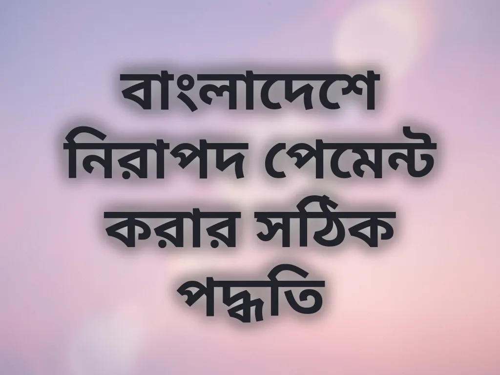 বাংলাদেশে নিরাপদ পেমেন্ট করার সঠিক পদ্ধতি